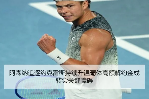 阿森纳追逐约克雷斯持续升温葡体高额解约金成转会关键障碍