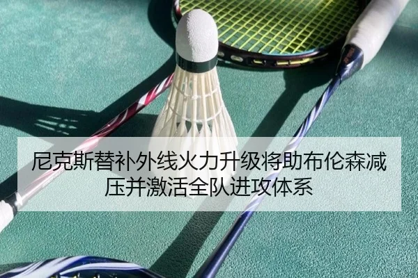 尼克斯替补外线火力升级将助布伦森减压并激活全队进攻体系